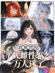 贵族兽校，平民雌性怎么万人迷了